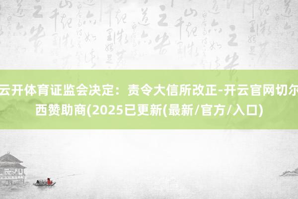 云开体育证监会决定：责令大信所改正-开云官网切尔西赞助商(2025已更新(最新/官方/入口)