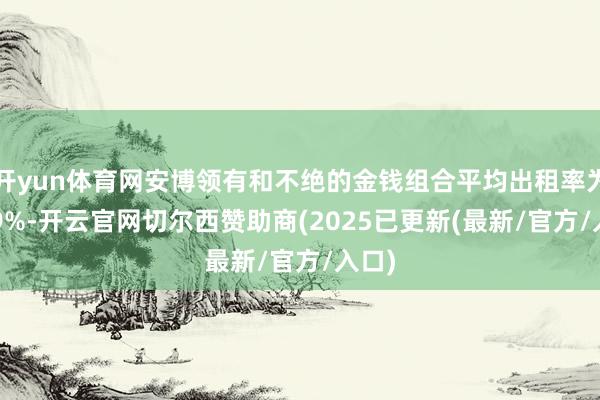 开yun体育网安博领有和不绝的金钱组合平均出租率为94.9%-开云官网切尔西赞助商(2025已更新(最新/官方/入口)