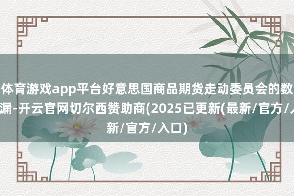 体育游戏app平台好意思国商品期货走动委员会的数据走漏-开云官网切尔西赞助商(2025已更新(最新/官方/入口)