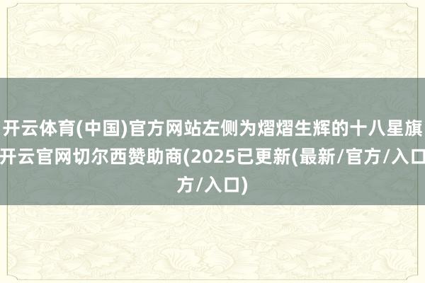 开云体育(中国)官方网站左侧为熠熠生辉的十八星旗-开云官网切尔西赞助商(2025已更新(最新/官方/入口)