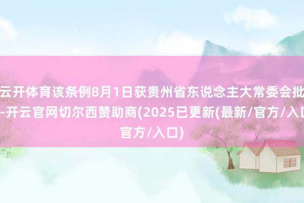 云开体育该条例8月1日获贵州省东说念主大常委会批准-开云官网切尔西赞助商(2025已更新(最新/官方/入口)