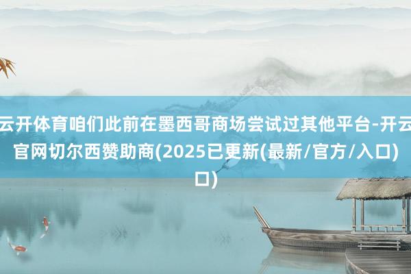 云开体育咱们此前在墨西哥商场尝试过其他平台-开云官网切尔西赞助商(2025已更新(最新/官方/入口)