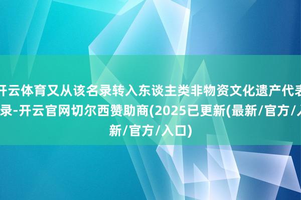 开云体育又从该名录转入东谈主类非物资文化遗产代表作名录-开云官网切尔西赞助商(2025已更新(最新/官方/入口)