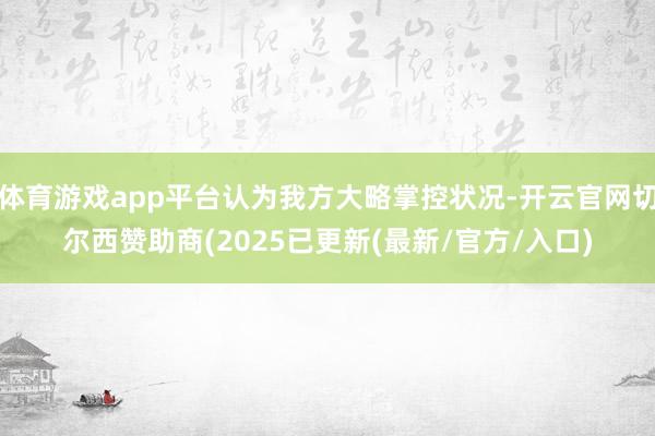 体育游戏app平台认为我方大略掌控状况-开云官网切尔西赞助商(2025已更新(最新/官方/入口)