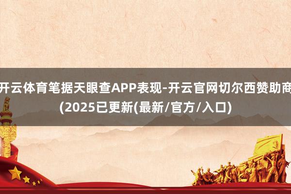 开云体育笔据天眼查APP表现-开云官网切尔西赞助商(2025已更新(最新/官方/入口)