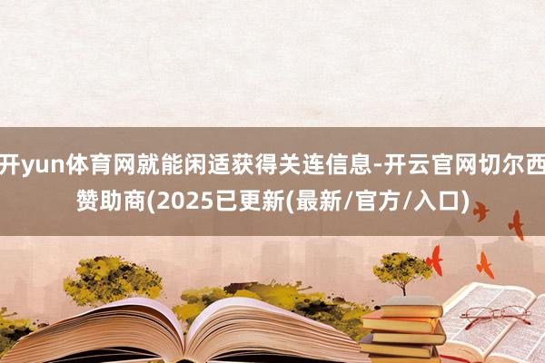 开yun体育网就能闲适获得关连信息-开云官网切尔西赞助商(2025已更新(最新/官方/入口)