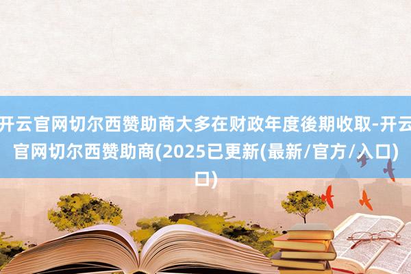开云官网切尔西赞助商大多在财政年度後期收取-开云官网切尔西赞助商(2025已更新(最新/官方/入口)