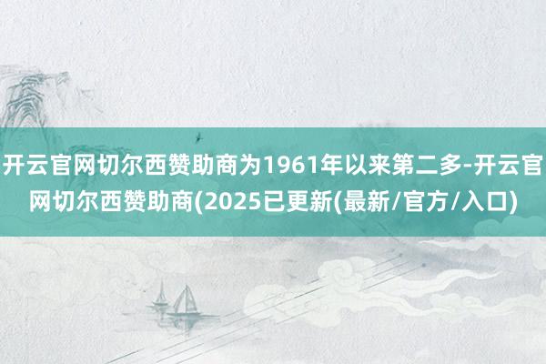 开云官网切尔西赞助商为1961年以来第二多-开云官网切尔西赞助商(2025已更新(最新/官方/入口)