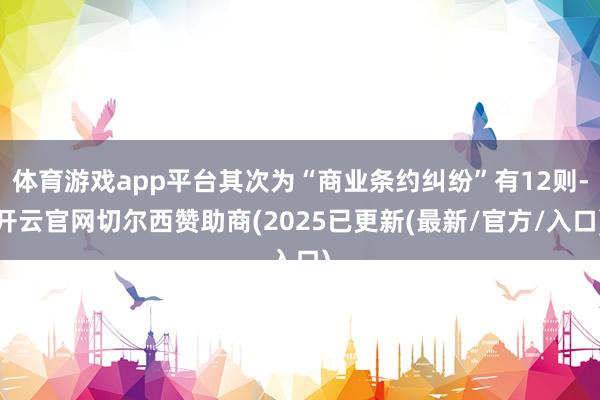 体育游戏app平台其次为“商业条约纠纷”有12则-开云官网切尔西赞助商(2025已更新(最新/官方/入口)