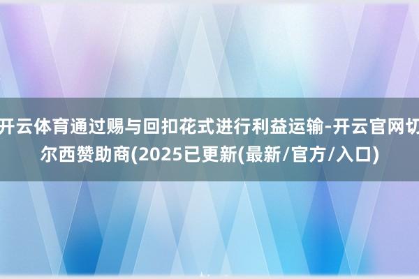 开云体育通过赐与回扣花式进行利益运输-开云官网切尔西赞助商(2025已更新(最新/官方/入口)