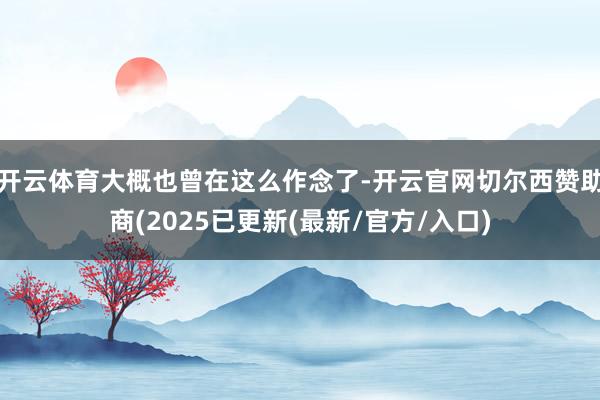 开云体育大概也曾在这么作念了-开云官网切尔西赞助商(2025已更新(最新/官方/入口)