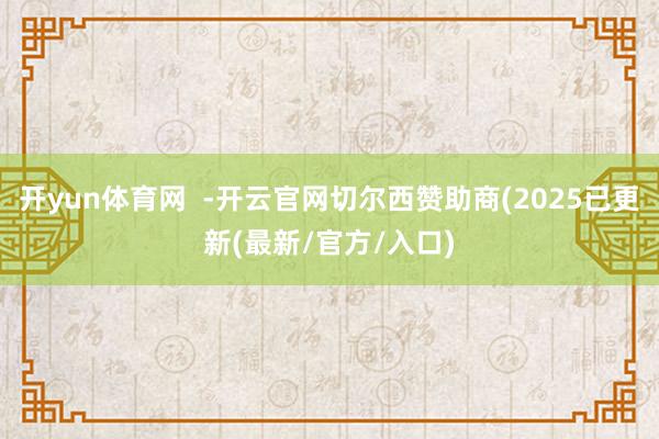 开yun体育网  -开云官网切尔西赞助商(2025已更新(最新/官方/入口)
