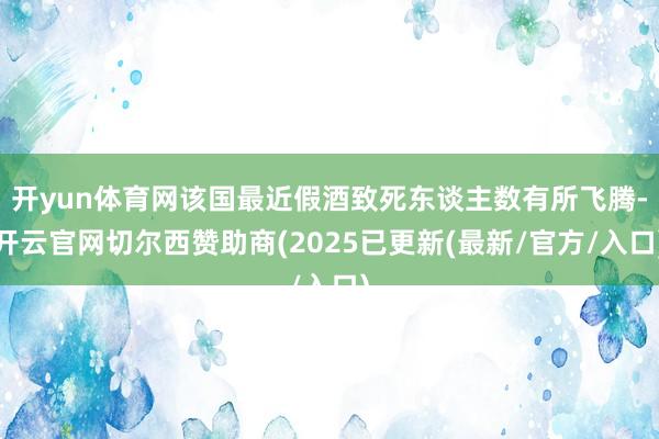 开yun体育网该国最近假酒致死东谈主数有所飞腾-开云官网切尔西赞助商(2025已更新(最新/官方/入口)