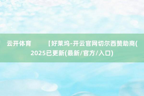 云开体育        【好莱坞-开云官网切尔西赞助商(2025已更新(最新/官方/入口)