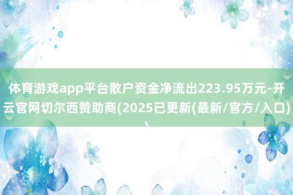 体育游戏app平台散户资金净流出223.95万元-开云官网切尔西赞助商(2025已更新(最新/官方/入口)