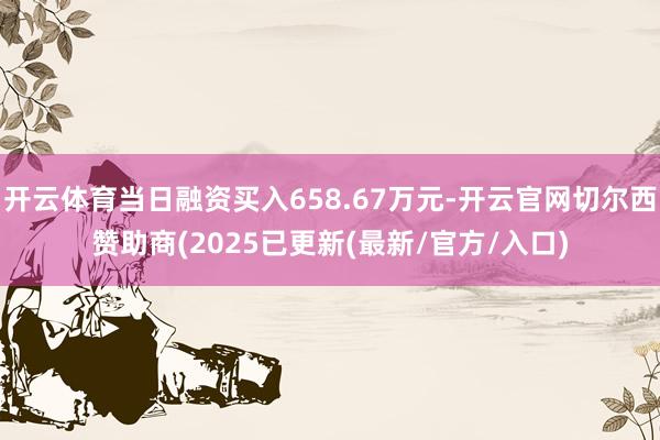 开云体育当日融资买入658.67万元-开云官网切尔西赞助商(2025已更新(最新/官方/入口)