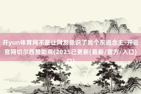 开yun体育网不是让网友意识了我个东说念主-开云官网切尔西赞助商(2025已更新(最新/官方/入口)
