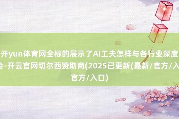 开yun体育网全标的展示了AI工夫怎样与各行业深度和会-开云官网切尔西赞助商(2025已更新(最新/官方/入口)