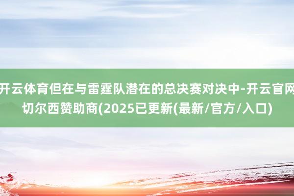 开云体育但在与雷霆队潜在的总决赛对决中-开云官网切尔西赞助商(2025已更新(最新/官方/入口)