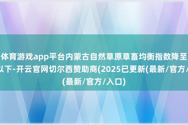 体育游戏app平台内蒙古自然草原草畜均衡指数降至10%以下-开云官网切尔西赞助商(2025已更新(最新/官方/入口)