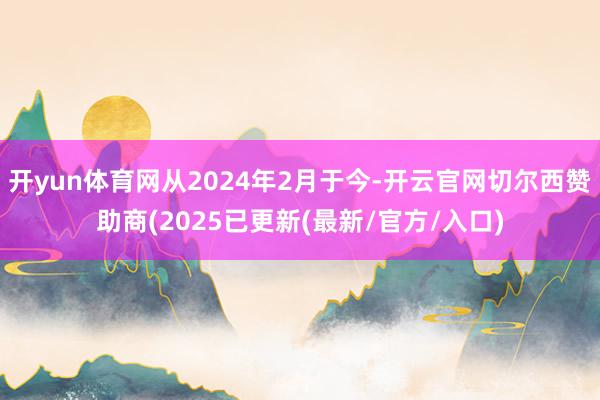 开yun体育网从2024年2月于今-开云官网切尔西赞助商(2025已更新(最新/官方/入口)