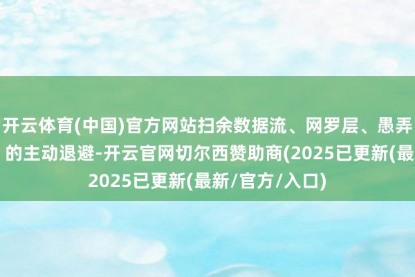 开云体育(中国)官方网站扫余数据流、网罗层、愚弄层“三位一体”的主动退避-开云官网切尔西赞助商(2025已更新(最新/官方/入口)