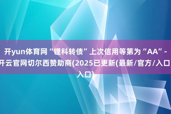 开yun体育网“锂科转债”上次信用等第为“AA”-开云官网切尔西赞助商(2025已更新(最新/官方/入口)