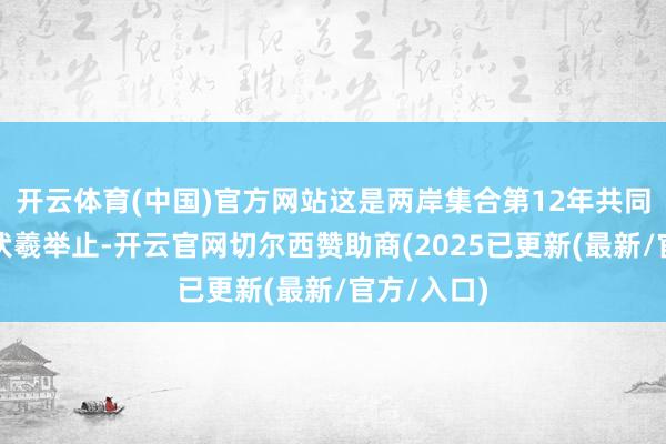 开云体育(中国)官方网站这是两岸集合第12年共同举行祭祀伏羲举止-开云官网切尔西赞助商(2025已更新(最新/官方/入口)