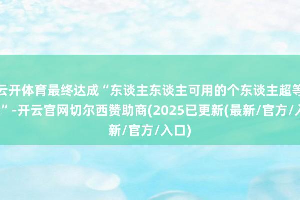 云开体育最终达成“东谈主东谈主可用的个东谈主超等智能”-开云官网切尔西赞助商(2025已更新(最新/官方/入口)