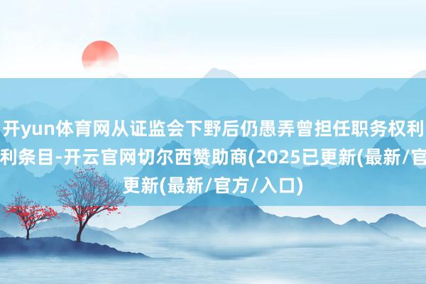 开yun体育网从证监会下野后仍愚弄曾担任职务权利酿成的便利条目-开云官网切尔西赞助商(2025已更新(最新/官方/入口)