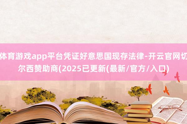 体育游戏app平台凭证好意思国现存法律-开云官网切尔西赞助商(2025已更新(最新/官方/入口)