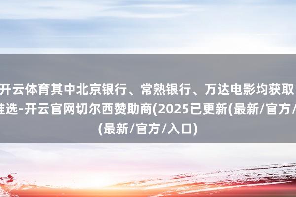 开云体育其中北京银行、常熟银行、万达电影均获取 1 家推选-开云官网切尔西赞助商(2025已更新(最新/官方/入口)
