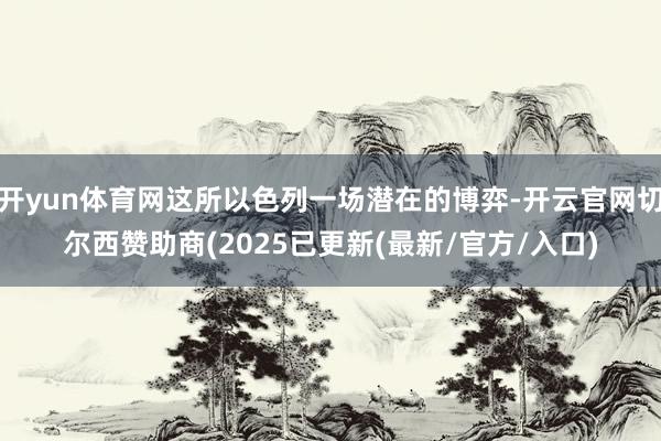 开yun体育网这所以色列一场潜在的博弈-开云官网切尔西赞助商(2025已更新(最新/官方/入口)