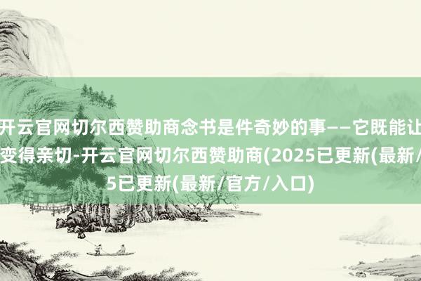 开云官网切尔西赞助商念书是件奇妙的事——它既能让广袤的天下变得亲切-开云官网切尔西赞助商(2025已更新(最新/官方/入口)