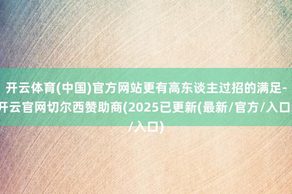开云体育(中国)官方网站更有高东谈主过招的满足-开云官网切尔西赞助商(2025已更新(最新/官方/入口)